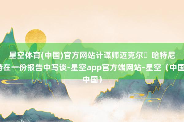 星空体育(中国)官方网站　　计谋师迈克尔・哈特尼特在一份报告中写谈-星空app官方端网站-星空（中国）