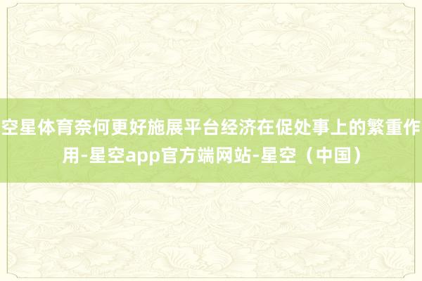 空星体育奈何更好施展平台经济在促处事上的繁重作用-星空app官方端网站-星空（中国）