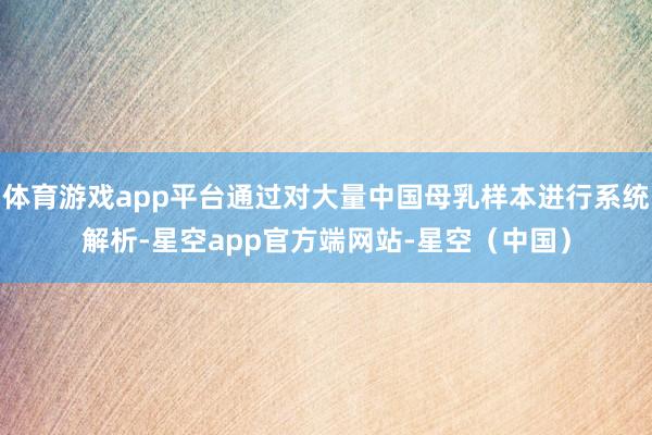 体育游戏app平台通过对大量中国母乳样本进行系统解析-星空app官方端网站-星空(中国)