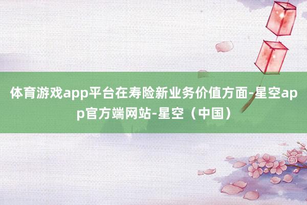 体育游戏app平台在寿险新业务价值方面-星空app官方端网站-星空（中国）