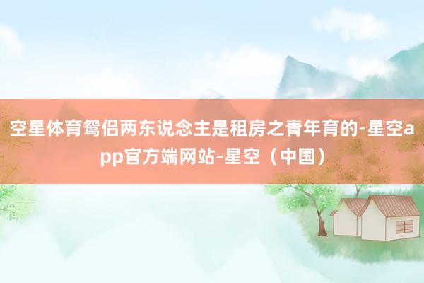 空星体育鸳侣两东说念主是租房之青年育的-星空app官方端网站-星空（中国）