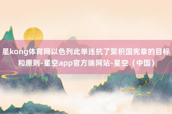 星kong体育网以色列此举违抗了聚积国宪章的目标和原则-星空app官方端网站-星空（中国）