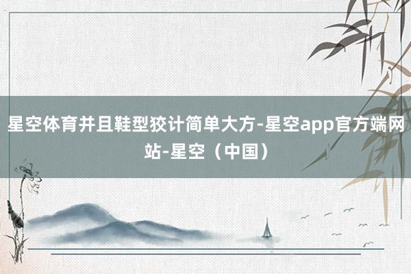 星空体育并且鞋型狡计简单大方-星空app官方端网站-星空（中国）