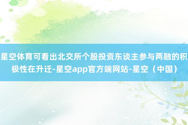 星空体育可看出北交所个股投资东谈主参与两融的积极性在升迁-星空app官方端网站-星空（中国）