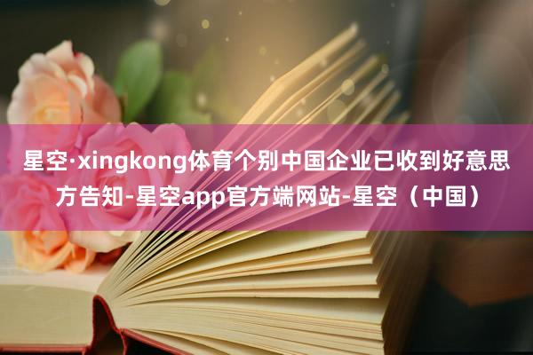 星空·xingkong体育个别中国企业已收到好意思方告知-星空app官方端网站-星空（中国）